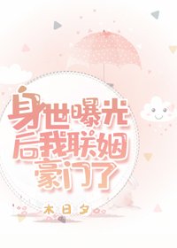 身世曝光后,我联姻豪门了